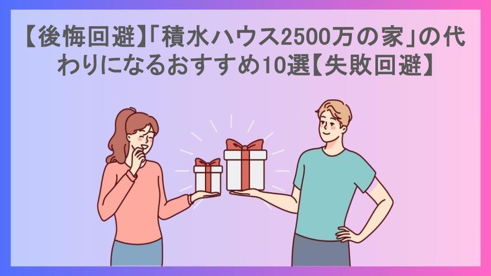 【後悔回避】「積水ハウス2500万の家」の代わりになるおすすめ10選【失敗回避】